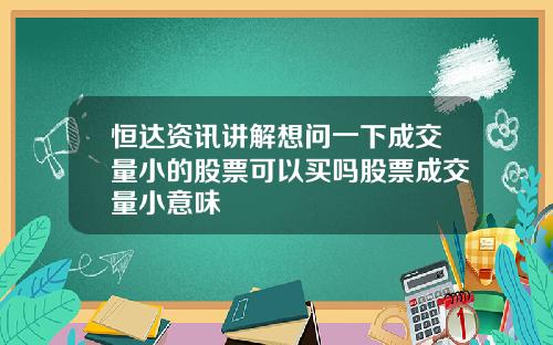 恒达资讯讲解想问一下成交量小的股票可以买吗股票成交量小意味