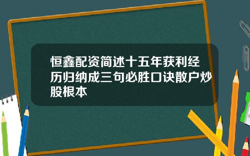恒鑫配资简述十五年获利经历归纳成三句必胜口诀散户炒股根本