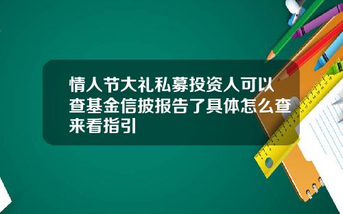 情人节大礼私募投资人可以查基金信披报告了具体怎么查来看指引
