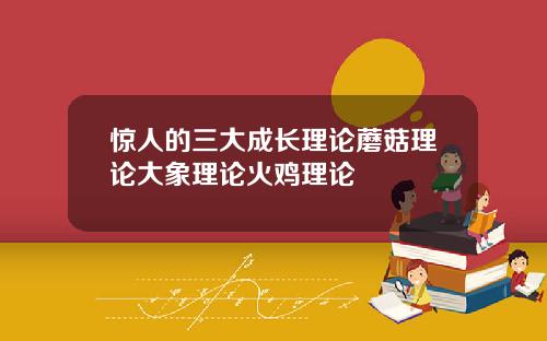 惊人的三大成长理论蘑菇理论大象理论火鸡理论