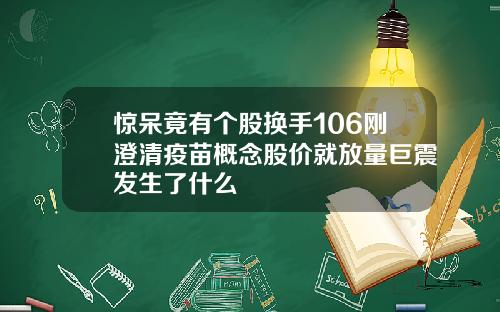 惊呆竟有个股换手106刚澄清疫苗概念股价就放量巨震发生了什么