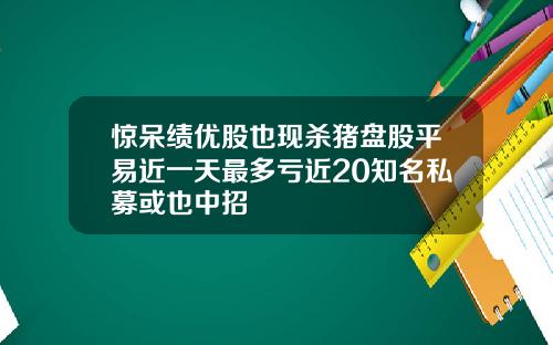 惊呆绩优股也现杀猪盘股平易近一天最多亏近20知名私募或也中招