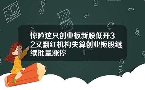 惊险这只创业板新股低开32又翻红机构失算创业板股继续批量涨停
