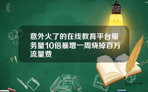 意外火了的在线教育平台服务量10倍暴增一周烧掉百万流量费