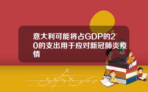 意大利可能将占GDP的20的支出用于应对新冠肺炎疫情