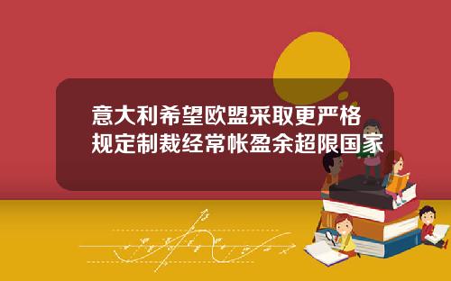 意大利希望欧盟采取更严格规定制裁经常帐盈余超限国家
