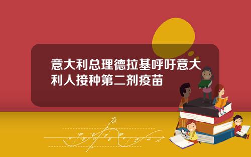 意大利总理德拉基呼吁意大利人接种第二剂疫苗