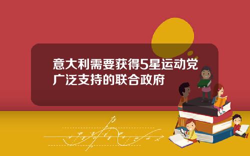 意大利需要获得5星运动党广泛支持的联合政府