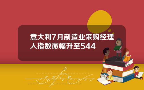 意大利7月制造业采购经理人指数微幅升至544