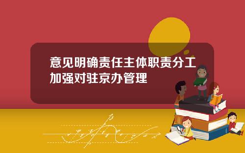意见明确责任主体职责分工加强对驻京办管理