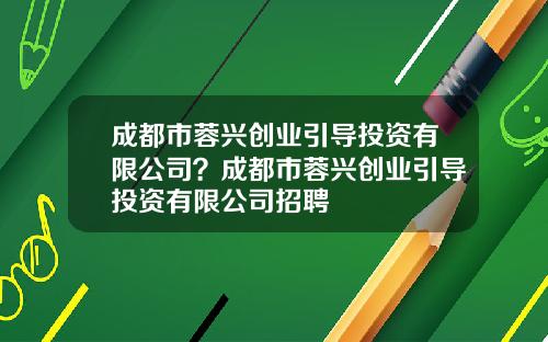成都市蓉兴创业引导投资有限公司?成都市蓉兴创业引导投资有限公司招聘