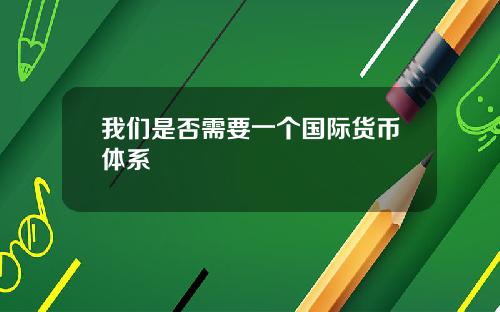 我们是否需要一个国际货币体系