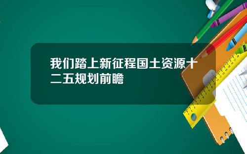 我们踏上新征程国土资源十二五规划前瞻