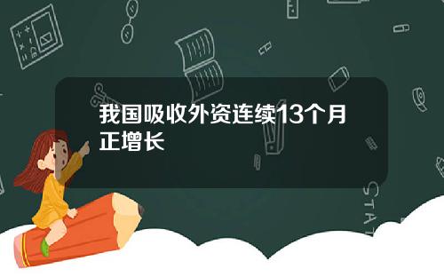 我国吸收外资连续13个月正增长