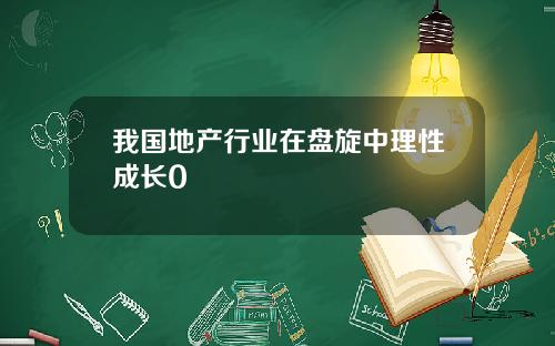 我国地产行业在盘旋中理性成长0