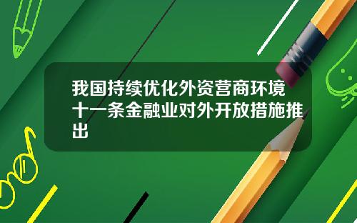 我国持续优化外资营商环境十一条金融业对外开放措施推出