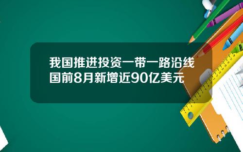 我国推进投资一带一路沿线国前8月新增近90亿美元