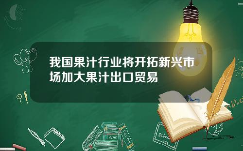 我国果汁行业将开拓新兴市场加大果汁出口贸易