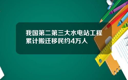 我国第二第三大水电站工程累计搬迁移民约4万人