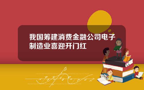 我国筹建消费金融公司电子制造业喜迎开门红