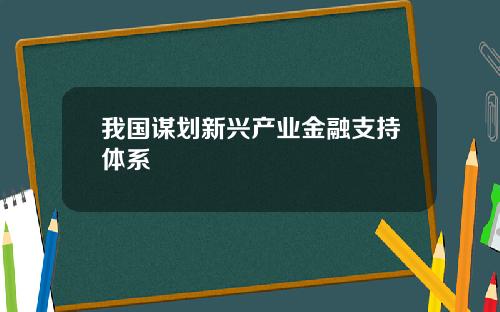 我国谋划新兴产业金融支持体系