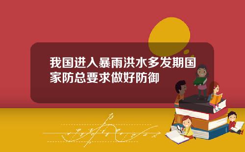 我国进入暴雨洪水多发期国家防总要求做好防御