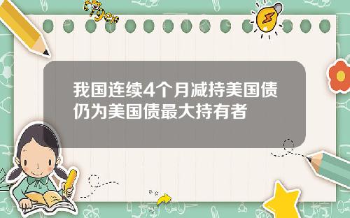 我国连续4个月减持美国债仍为美国债最大持有者