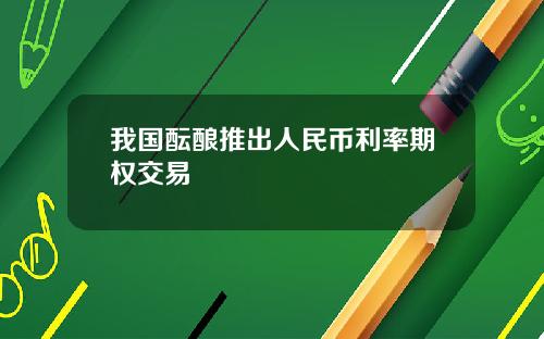 我国酝酿推出人民币利率期权交易