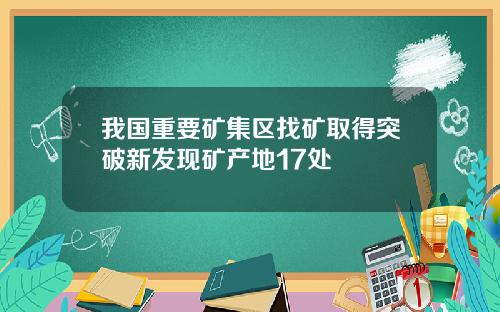 我国重要矿集区找矿取得突破新发现矿产地17处