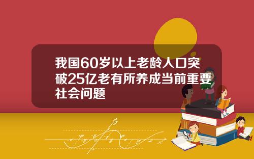 我国60岁以上老龄人口突破25亿老有所养成当前重要社会问题