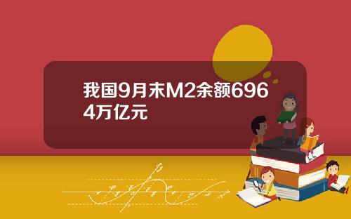 我国9月末M2余额6964万亿元