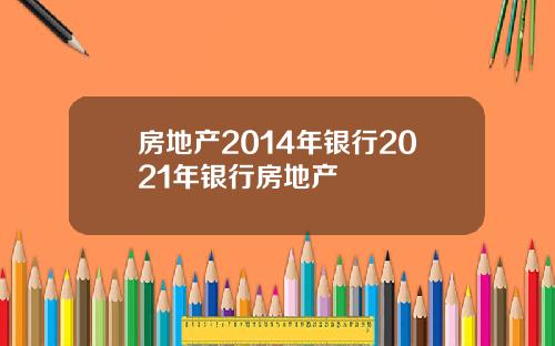房地产2014年银行2021年银行房地产