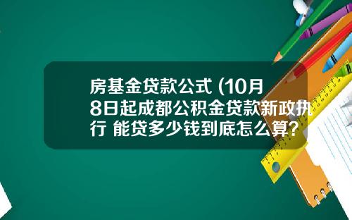 房基金贷款公式 (10月8日起成都公积金贷款新政执行 能贷多少钱到底怎么算?)_1