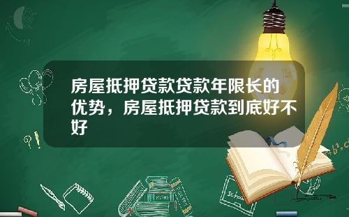 房屋抵押贷款贷款年限长的优势,房屋抵押贷款到底好不好