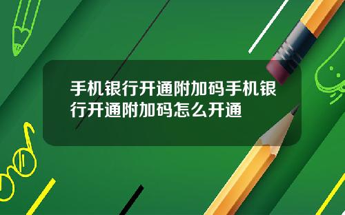 手机银行开通附加码手机银行开通附加码怎么开通