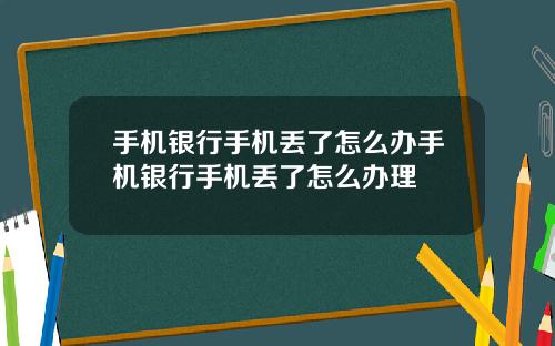 手机银行手机丢了怎么办手机银行手机丢了怎么办理