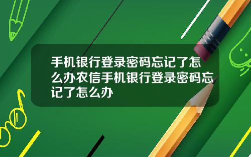 手机银行登录密码忘记了怎么办农信手机银行登录密码忘记了怎么办