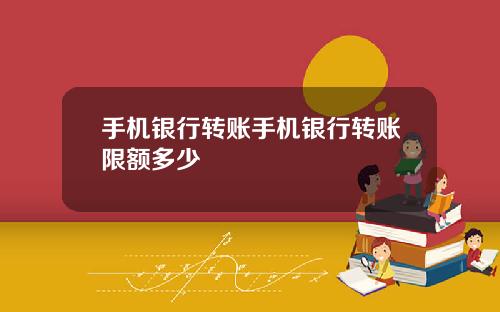 手机银行转账手机银行转账限额多少