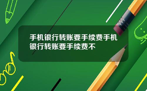 手机银行转账要手续费手机银行转账要手续费不