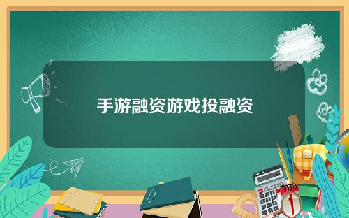 手游融资游戏投融资
