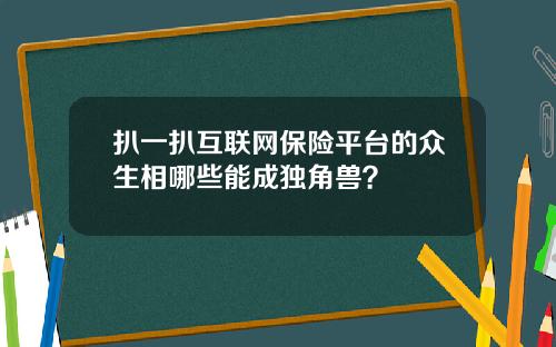扒一扒互联网保险平台的众生相哪些能成独角兽?