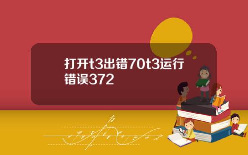 打开t3出错70t3运行错误372