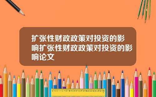 扩张性财政政策对投资的影响扩张性财政政策对投资的影响论文