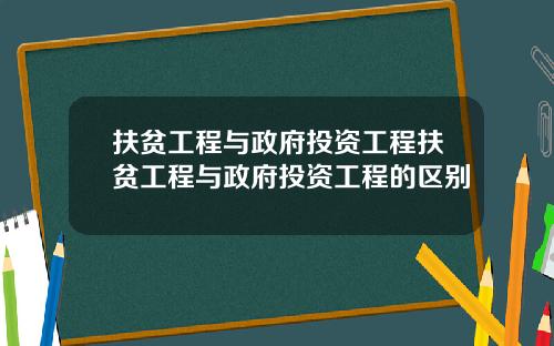 扶贫工程与政府投资工程扶贫工程与政府投资工程的区别