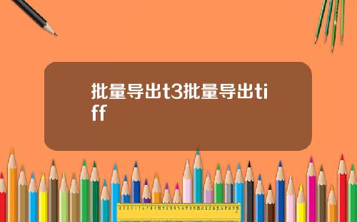 批量导出t3批量导出tiff