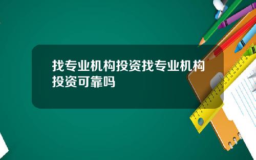 找专业机构投资找专业机构投资可靠吗