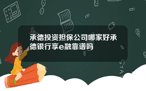 承德投资担保公司哪家好承德银行享e融靠谱吗