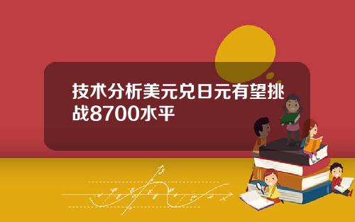 技术分析美元兑日元有望挑战8700水平