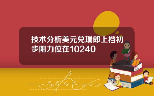 技术分析美元兑瑞郎上档初步阻力位在10240