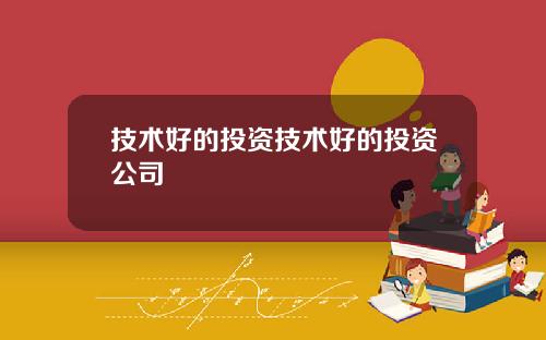 技术好的投资技术好的投资公司